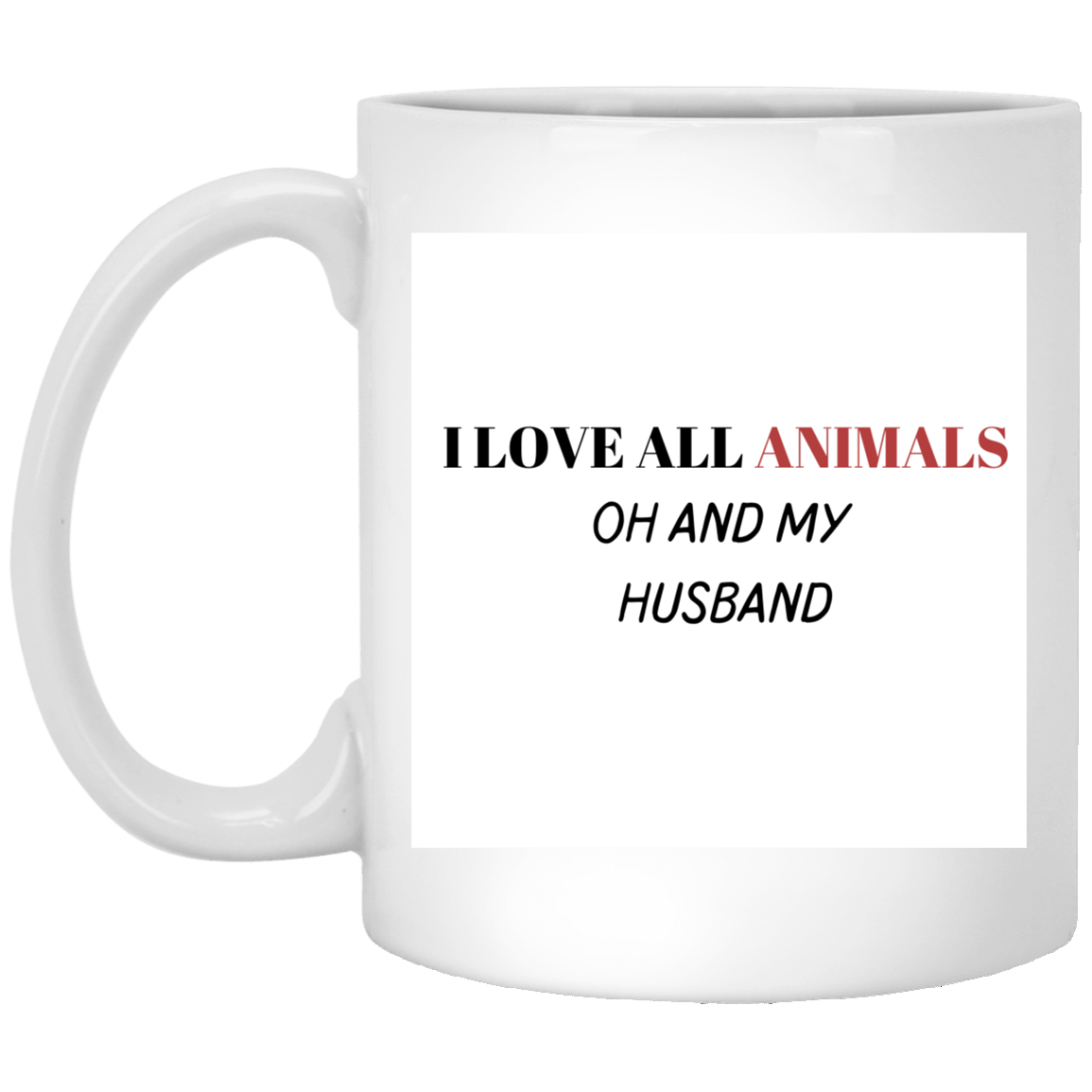 I LOVE ALL ANIMALS OH AND MY HUSBAND-11 oz. White Mug