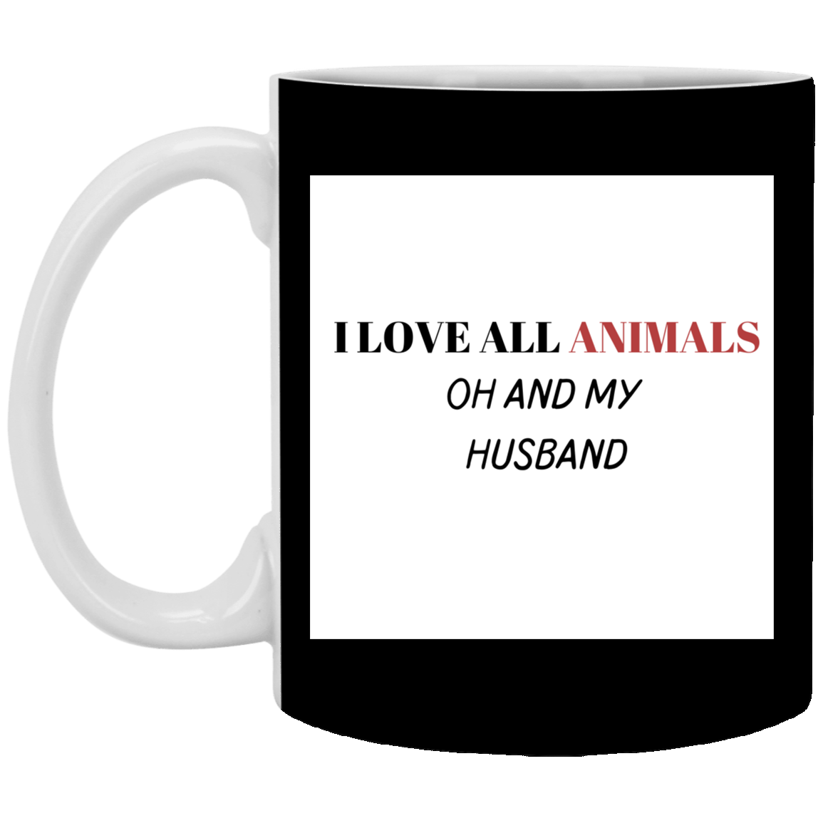 I LOVE ALL ANIMALS OH AND MY HUSBAND-11 oz. White Mug